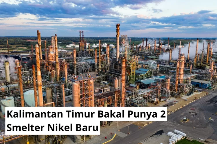 Dicanangkan Rampung Kalimantan Timur Bakal Punya Smelter Nikel