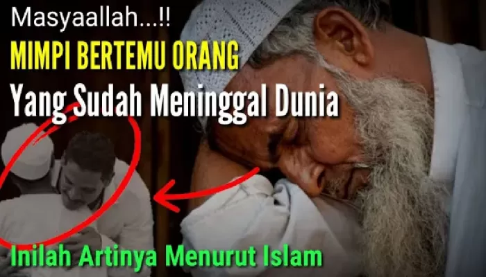 Arti Mimpi Bertemu Orang Yang Sudah Meninggal! Pesan Dari Alam Lain ...