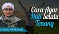 Diungkap Buya Yahya, Cara Agar Hati Selalu Tenang Dalam Islam, Ini Kuncinya