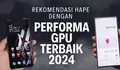 Daftar Smartphone Teratas dengan Performa GPU Tertinggi Menurut Antutu 2024, Wajib Beri Hormat Nih!