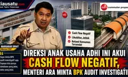 Direksi Anak Usaha ADHI Ini Akui Cash Flow Negatif, Menteri Ara Minta BPK Audit Investigatif