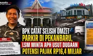 BPK Catat Selisih Omzet Parkir di Pekanbaru, LSM Minta APH Usut Dugaan Potensi Pajak Rp16,4 Miliar
