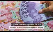 Gaji PPPK Resmi Naik pada Mei 2024, Golongan Ini Bakal Kantongi Uang Paling Banyak!