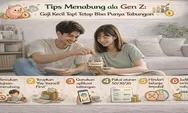 Tips Menabung ala Gen Z: Gaji Kecil Tapi Tetap Bisa Punya Tabungan