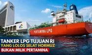 Fakta Terungkap! Tanker LPG Tujuan Indonesia yang Lolos Selat Hormuz Ternyata Bukan Milik Pertamina