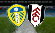 Prediksi Leeds United Vs Fulham, Momen The Cottagers Incar Posisi Tampil di Kompetisi Eropa