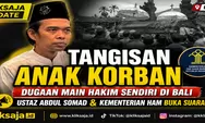Tangisan Anak Korban Dugaan Main Hakim Sendiri di Bali Jadi Sorotan, Ustaz Abdul Somad dan Kementerian HAM Buka Suara