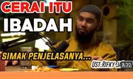 Perceraian Bisa Bernilai Ibadah, Bagaimana Bisa? Simak Penjelasan Selengkapnya dari Ustadz Rifky Jafar