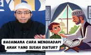 Bagaimana Cara Menghadapi Anak yang Susah Diatur? Simak Kiat Jitu dari Ustadz Khalid Basalamah Berikut Ini