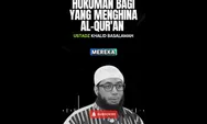 Hukum Menghina Al Quran: Tinggalah Mereka di dalam neraka dalam kondisi Hina! Tegas Ustadz Khalid Basalamah