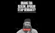 Ayah dan Ibu Dzalim, Masih Perlu Berbakti Kepada Orang Tua? Ini Jawaban Sakti Ustadz Syafiq Riza Basalamah