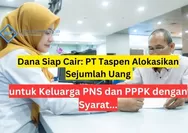 Dana Siap Cair: PT Taspen Alokasikan Sejumlah Uang untuk Keluarga PNS dan PPPK dengan Syarat Ini...