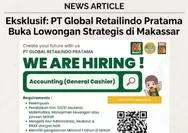 Info Loker Makassar! PT Global Retailindo Pratama Cari Accounting General Cashier, Cek Syaratnya