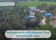 Pembangunan IKN di Kalimantan Timur Rentan Konflik Lahan, Ini 3 Solusi Pakar Atasi Disintegrasi