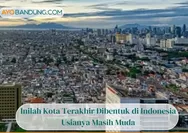 Usianya Masih Muda, Inilah Kota Terakhir Dibentuk di Indonesia, Apa Saja?