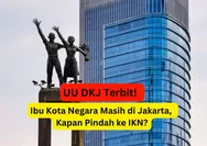 Sesuai UU DKJ yang Disahkan Presiden Jokowi: Ibu Kota Negara Masih di Jakarta, Kapan Pindah ke IKN?