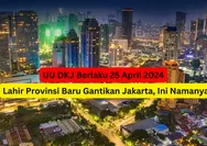 UU DKJ Berlaku 25 April 2024: Indonesia Punya Provinsi Baru Gantikan Jakarta, Ini Namanya