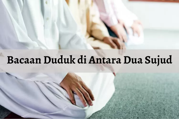 Bacaan Duduk Di Antara Dua Sujud Lengkap Arab Latin Dan Artinya