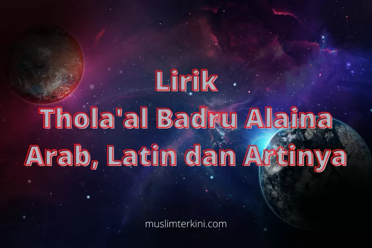 Lirik Thola'al Badru Alaina Arab, Latin Dan Artinya Untuk Referensimu ...