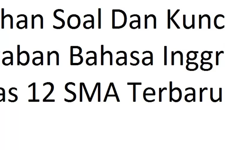 Latihan Soal Dan Kunci Jawaban Bahasa Inggris Kelas 12 SMA Terbaru ...