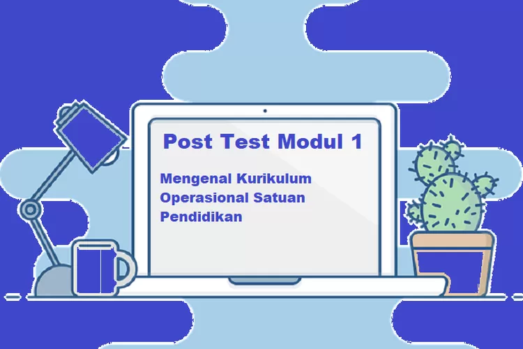 Kunci Jawaban Post Test Modul 1 Topik Bahasan Mengenal Kurikulum ...