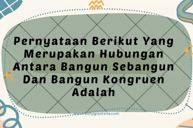 Pernyataan Berikut Yang Merupakan Hubungan Antara Bangun Sebangun Dan Bangun Kongruen Adalah 2999