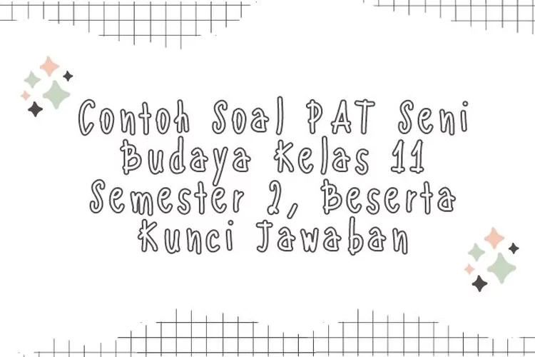 Contoh Soal PAT Seni Budaya Kelas 11 Semester 2, Beserta Kunci Jawaban ...