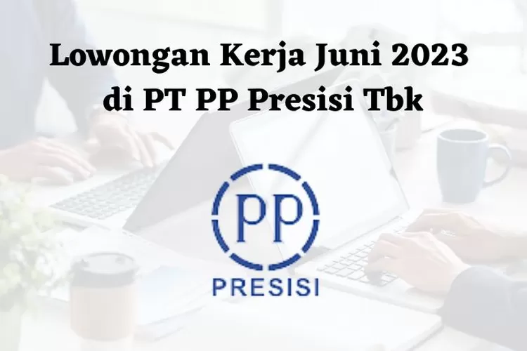 Lowongan Kerja Juni 2023 Lulusan SMK Atau D3 Di PT PP Presisi Tbk Simak Persyaratannya Ayo Bogor