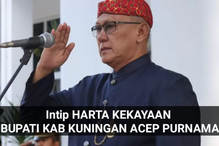 Intip Harta Kekayaan Bupati Kabupaten Kuningan Acep Purnama Versi LHKPN ...