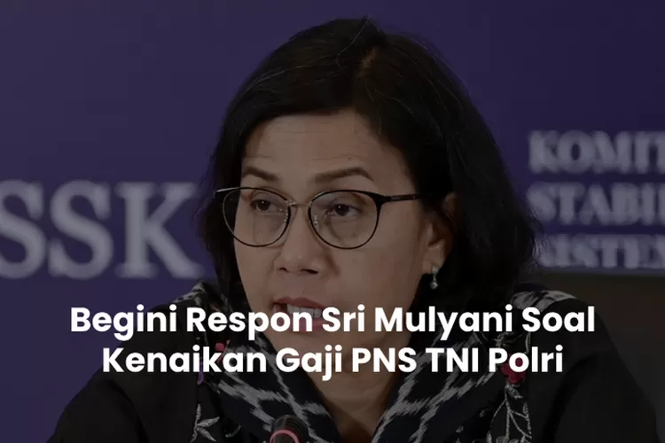 Begini Respon Sri Mulyani Soal Kenaikan Gaji PNS TNI Polri Yang ...