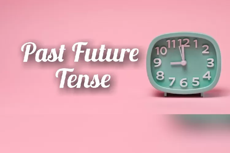 Bahasa Inggris: Mengenal Bentuk Waktu Past Future Tense, Kegunaan ...