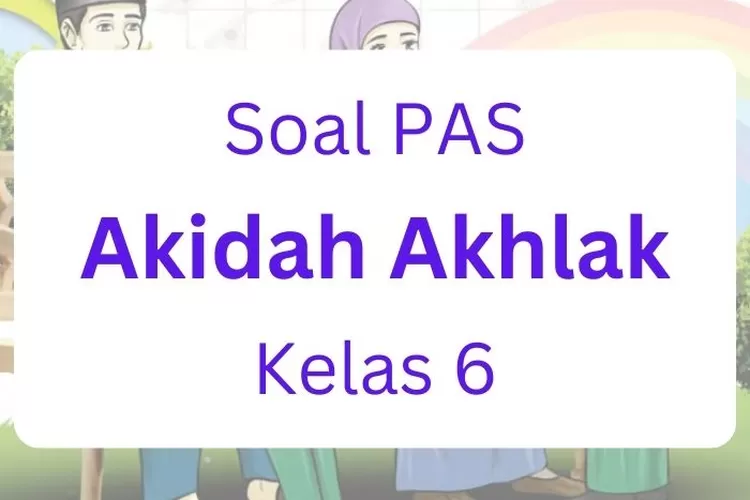 Kumpulan soal PAS dari materi Akidah Akhlak kelas 6 Pelajaran 1-5 Kurikulum 2013
