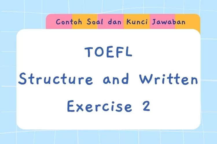 Ilustrasi contoh soal dan kunci jawaban TOEFL Structure and Written Exercise 2 sebagai pemantapan materi Bahasa Inggris