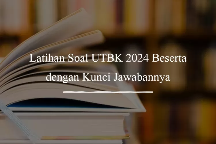 CEK DI SINI! Latihan Soal UTBK 2024 Beserta Dengan Kunci Jawabannya ...