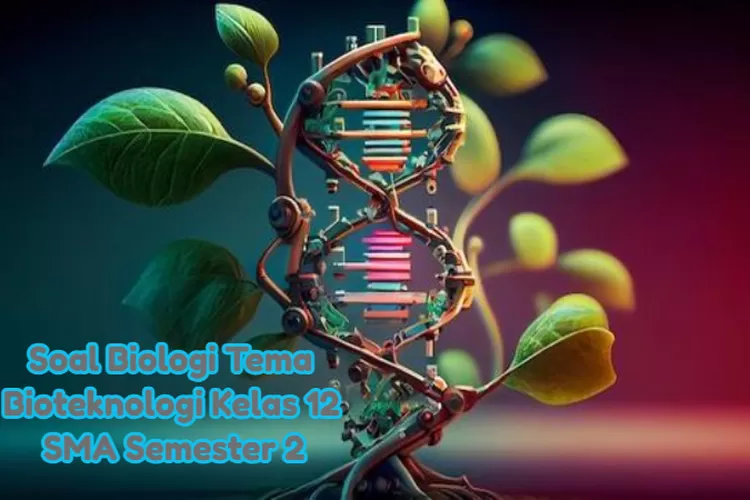 15 Soal Biologi Tema Bioteknologi Kelas 12 SMA Semester 2 Kurikulum ...