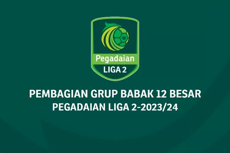 Daftar Tim, Pembagian Grup, Dan Jadwal Babak 12 Besar Pegadaian Liga 2 ...