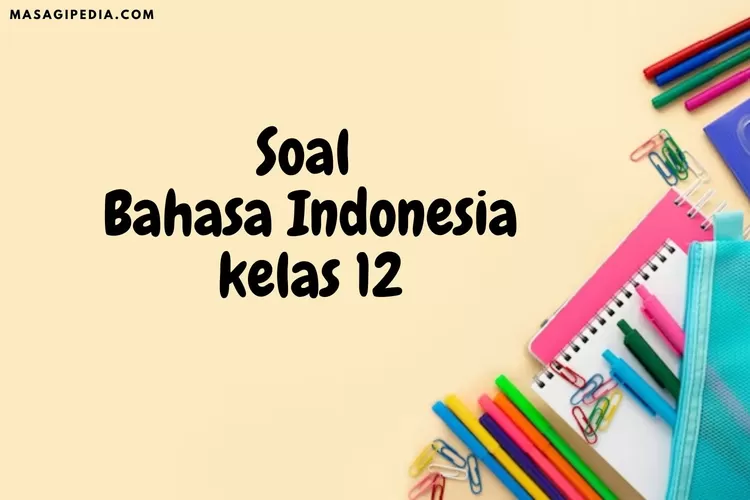 Yuk Berlatih! Ini 20 Soal Bahasa Indonesia Kelas 12 Semester 1 Lengkap ...