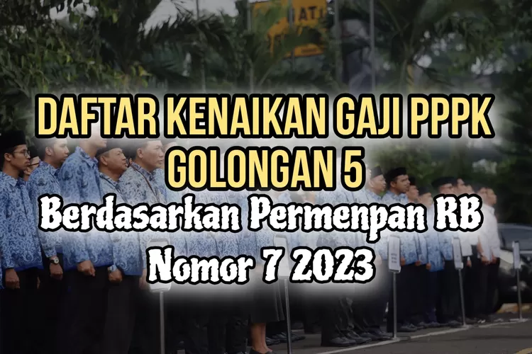 Begini Daftar Kenaikan Gaji Berkala PPPK Golongan 5 Terbaru Sesuai MKG ...