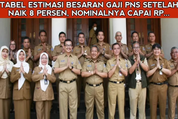 Baru! Ini Tabel Estimasi Besaran Gaji PNS Setelah Naik 8 Persen Tahun ...