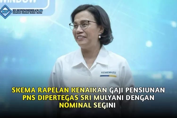 Skema Rapelan Kenaikan Gaji Pensiunan PNS Dipertegas Sri Mulyani ...