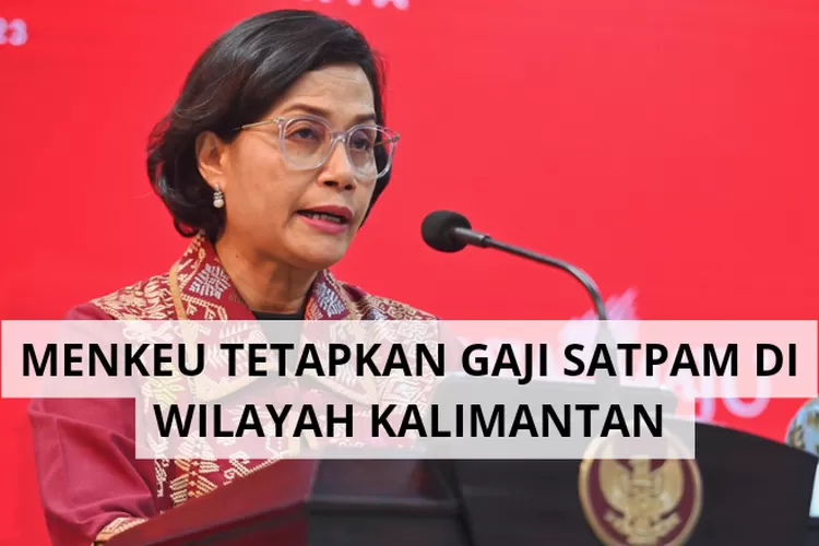 Sri Mulyani Resmi Tetapkan Gaji Satpam Di Wilayah Kalimantan Tertinggi Mencapai Rp Klik