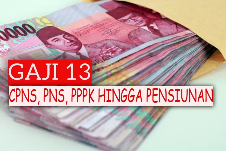 RESMI! Gaji 13 Disalurkan Bulan Juni, CPNS, PNS, PPPK Hingga Pensiunan ...