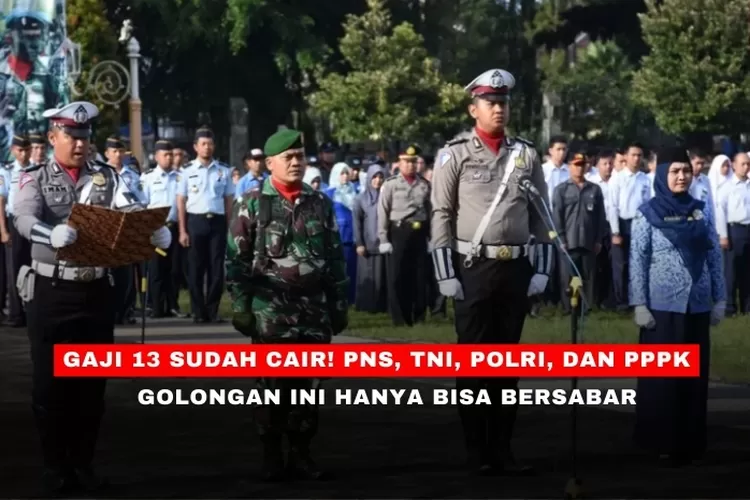 Gaji 13 Sudah Cair! PNS, TNI, POLRI, Dan PPPK Golongan Ini Hanya Bisa ...