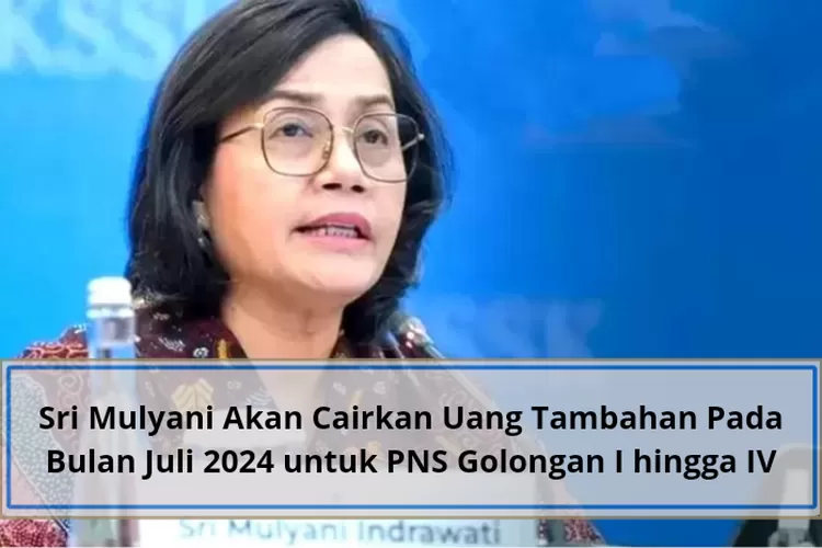 Sri Mulyani Akan Cairkan Uang Tambahan Pada Bulan Juli 2024 Untuk PNS ...