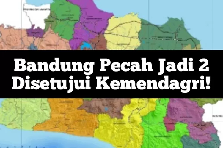 Bandung Pecah Jadi 2! Kemendagri Setujui Pemekaran Daerah Baru Seluas 1 ...