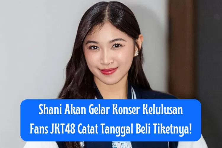 Siap War! Cek Cara Beli Dan Pesan Tiket Konser Kelulusan Shani JKT48 ...