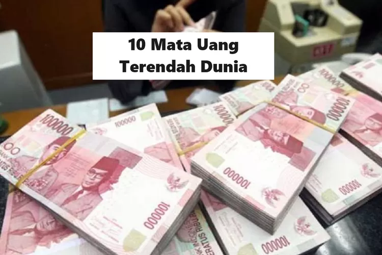 Ini Daftar 10 Mata Uang Terlemah Di Dunia 2024, Rupiah Indonesia Masih ...