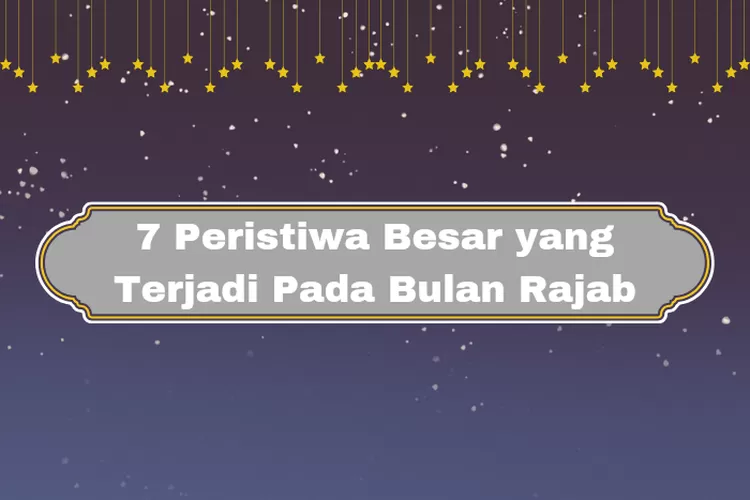 Ini Dia 7 Peristiwa Besar Dan Penting Yang Terjadi Di Bulan Rajab ...