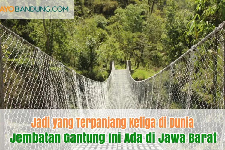 Dibangun Rp 800 Miliar, Jembatan Gantung di Jawa Barat Ini Jadi yang Terpanjang Ketiga di Dunia