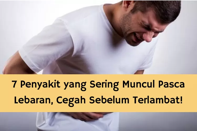 7 Penyakit yang Sering Muncul Pasca Lebaran, Cegah sebelum Terlambat!